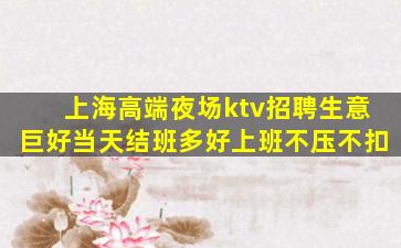 上海高端夜场ktv招聘生意巨好当天结班多好上班不压不扣